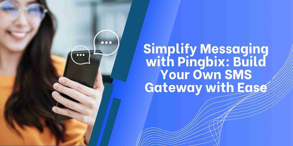 What is an SMS API & How to build Your Own SMS Gateway Using Pingbix CPaaS Services? 