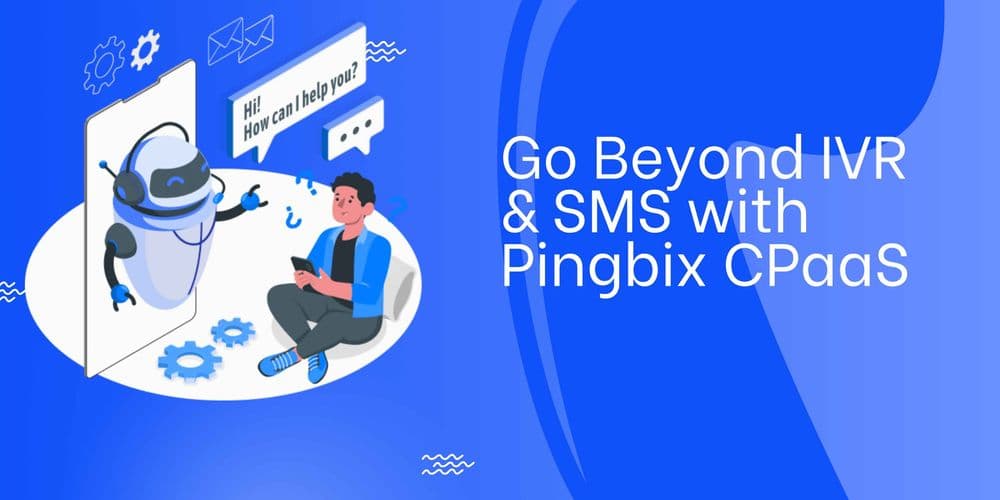 Elevate Your Customer Service: Beyond IVR & SMS with Pingbix CPaas